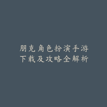 朋克角色扮演手游下载及攻略全解析_绿色下载网_游戏攻略_