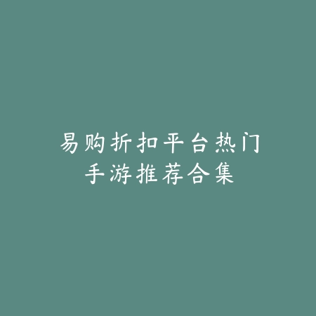 易购折扣平台热门手游推荐合集_绿色下载网_游戏推荐 易购折扣平台热门手游推荐合集-绿色下载网