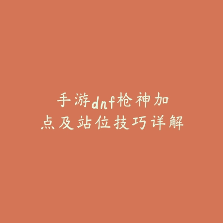 手游dnf枪神加点及站位技巧详解_绿色下载网_游戏攻略_