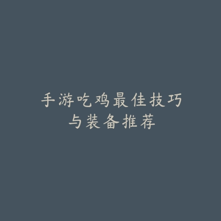 手游吃鸡最佳技巧与装备推荐_绿色下载网_游戏攻略 手游吃鸡最佳技巧与装备推荐-绿色下载网