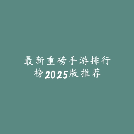 最新重磅手游排行榜2025版推荐_绿色下载网_游戏推荐_