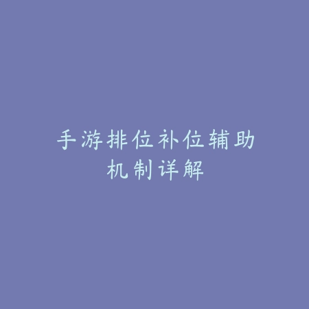 手游排位补位辅助机制详解_绿色下载网_游戏攻略 手游排位补位辅助机制详解-绿色下载网