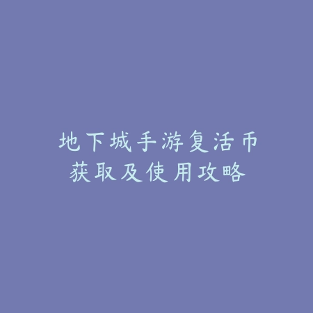 地下城手游复活币获取及使用攻略_绿色下载网_游戏攻略 地下城手游复活币获取及使用攻略-绿色下载网