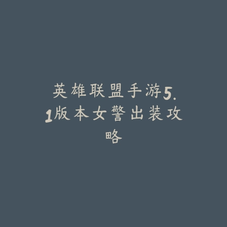 英雄联盟手游5.1版本女警出装攻略_绿色下载网_游戏攻略 英雄联盟手游5.1版本女警出装攻略-绿色下载网