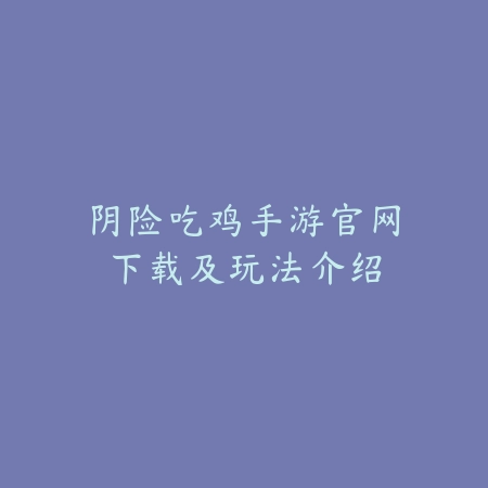阴险吃鸡手游官网下载及玩法介绍_绿色下载网_游戏攻略 阴险吃鸡手游官网下载及玩法介绍-绿色下载网