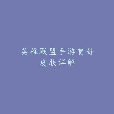 英雄联盟手游贾哥皮肤详解_绿色下载网_手游资讯 英雄联盟手游贾哥皮肤详解-绿色下载网