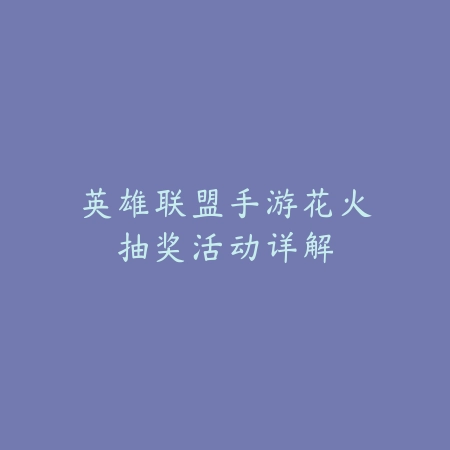 英雄联盟手游花火抽奖活动详解_绿色下载网_游戏攻略_