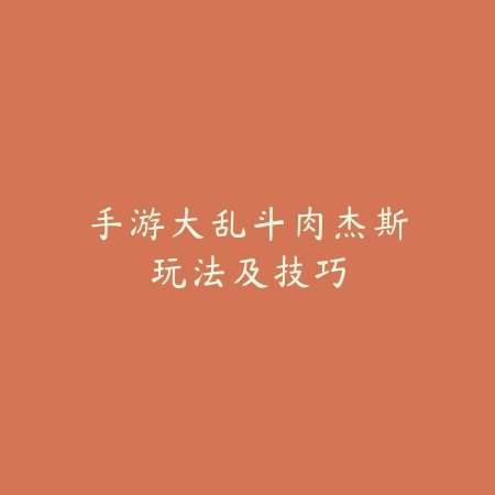 手游大乱斗肉杰斯玩法及技巧_绿色下载网_游戏攻略_