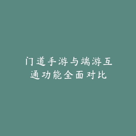 门道手游与端游互通功能全面对比_绿色下载网_手游资讯 门道手游与端游互通功能全面对比-绿色下载网