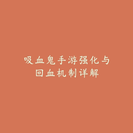 吸血鬼手游强化与回血机制详解_绿色下载网_游戏攻略 吸血鬼手游强化与回血机制详解-绿色下载网