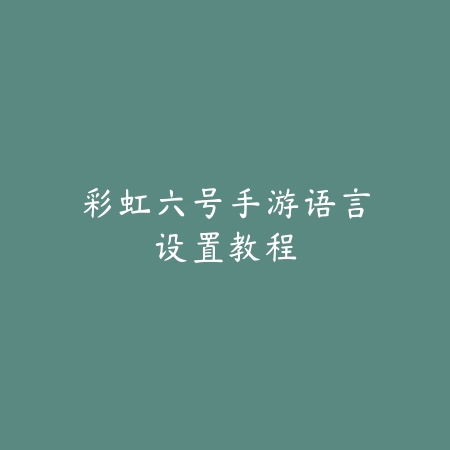 彩虹六号手游语言设置教程_绿色下载网_游戏攻略_