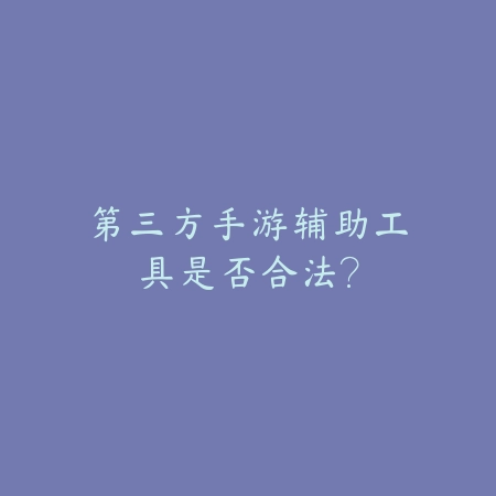 第三方手游辅助工具是否合法?_绿色下载网_手游资讯 第三方手游辅助工具是否合法?-绿色下载网