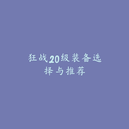 狂战20级装备选择与推荐_绿色下载网_游戏攻略 狂战20级装备选择与推荐-绿色下载网