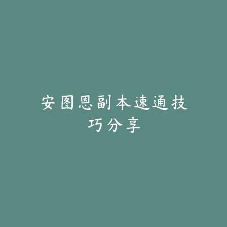 安图恩副本速通技巧分享_绿色下载网_游戏攻略 安图恩副本速通技巧分享-绿色下载网