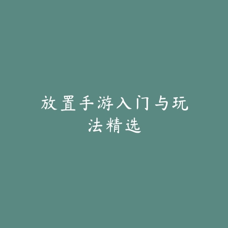 放置手游入门与玩法精选_绿色下载网_游戏推荐 放置手游入门与玩法精选-绿色下载网