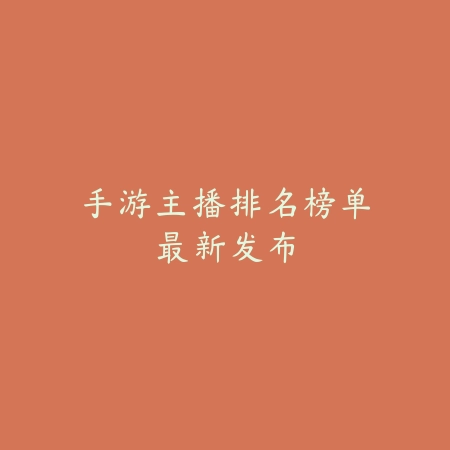手游主播排名榜单最新发布_绿色下载网_手游资讯 手游主播排名榜单最新发布-绿色下载网