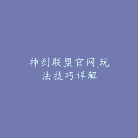 神剑联盟官网·玩法技巧详解_绿色下载网_手游资讯 神剑联盟官网·玩法技巧详解-绿色下载网