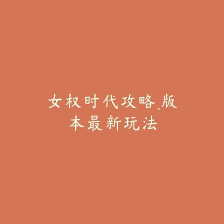 女权时代攻略·版本最新玩法_绿色下载网_游戏攻略_