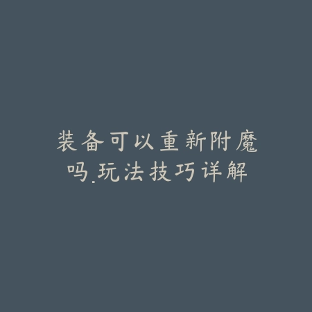 装备可以重新附魔吗·玩法技巧详解_绿色下载网_游戏攻略_