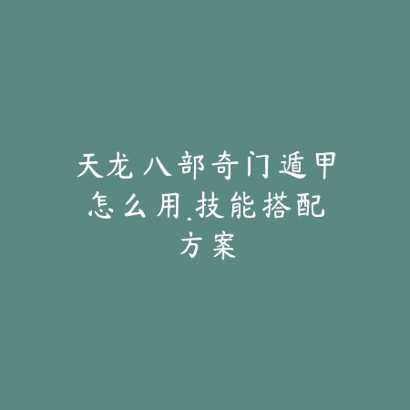 天龙八部奇门遁甲怎么用·技能搭配方案_绿色下载网_游戏攻略 天龙八部奇门遁甲怎么用·技能搭配方案-绿色下载网