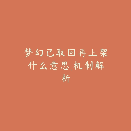 梦幻已取回再上架什么意思·机制解析_绿色下载网_手游资讯 梦幻已取回再上架什么意思·机制解析-绿色下载网