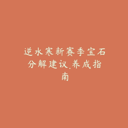 逆水寒新赛季宝石分解建议·养成指南_绿色下载网_游戏攻略_