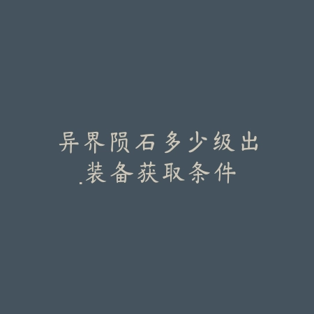 异界陨石多少级出·装备获取条件_绿色下载网_游戏攻略 异界陨石多少级出·装备获取条件-绿色下载网