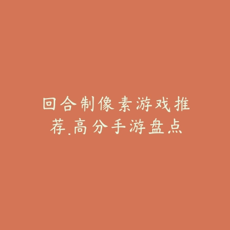 回合制像素游戏推荐·高分手游盘点_绿色下载网_游戏推荐 回合制像素游戏推荐·高分手游盘点-绿色下载网