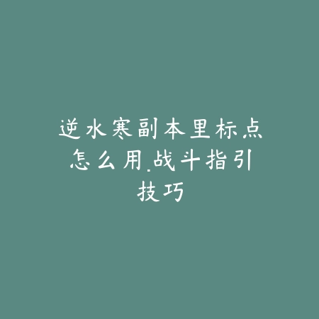逆水寒副本里标点怎么用·战斗指引技巧_绿色下载网_游戏攻略 逆水寒副本里标点怎么用·战斗指引技巧-绿色下载网