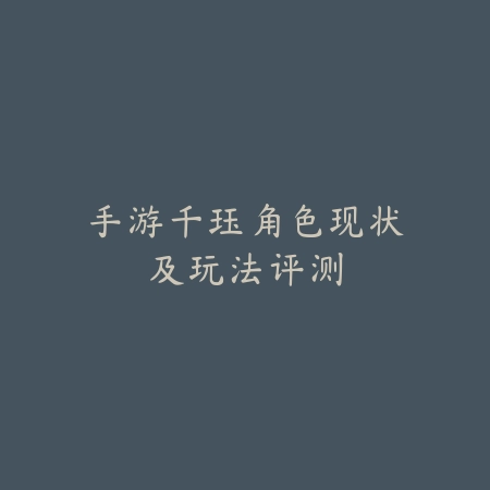 手游千珏角色现状及玩法评测_绿色下载网_游戏攻略 手游千珏角色现状及玩法评测-绿色下载网