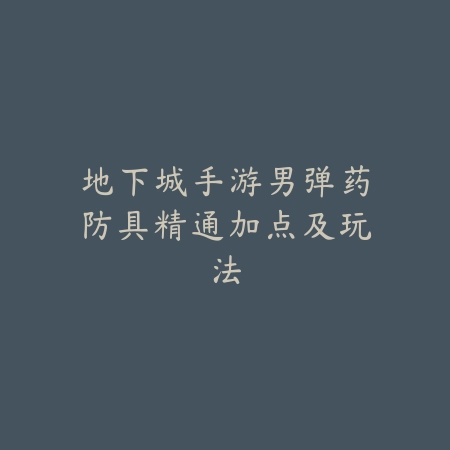 地下城手游男弹药防具精通加点及玩法_绿色下载网_游戏攻略 地下城手游男弹药防具精通加点及玩法-绿色下载网