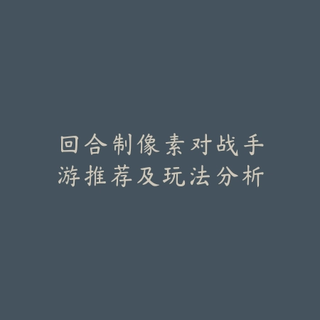 回合制像素对战手游推荐及玩法分析_绿色下载网_游戏推荐 回合制像素对战手游推荐及玩法分析-绿色下载网