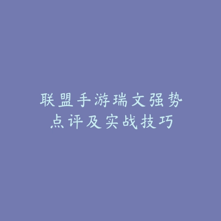 联盟手游瑞文强势点评及实战技巧_绿色下载网_游戏攻略_