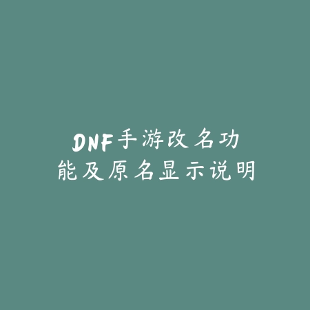 DNF手游改名功能及原名显示说明_绿色下载网_手游资讯 DNF手游改名功能及原名显示说明-绿色下载网