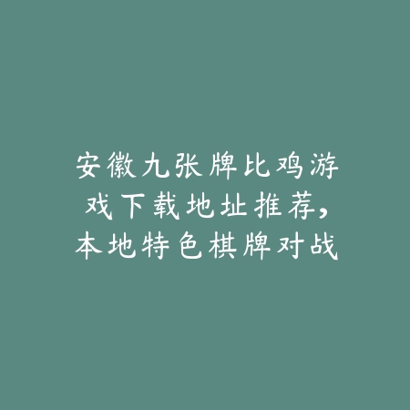 安徽九张牌比鸡游戏下载地址推荐,本地特色棋牌对战玩法等你来体验_绿色下载网_游戏推荐 安徽九张牌比鸡游戏下载地址推荐,本地特色棋牌对战玩法等你来体验-绿色下载网
