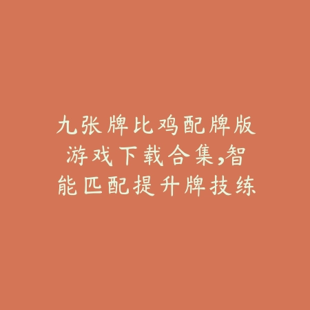 九张牌比鸡配牌版游戏下载合集,智能匹配提升牌技练习效率更高效_绿色下载网_游戏推荐 九张牌比鸡配牌版游戏下载合集,智能匹配提升牌技练习效率更高效-绿色下载网