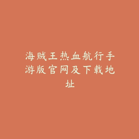 海贼王热血航行手游版官网及下载地址_绿色下载网_手游资讯 海贼王热血航行手游版官网及下载地址-绿色下载网
