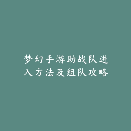 梦幻手游助战队进入方法及组队攻略_绿色下载网_游戏攻略 梦幻手游助战队进入方法及组队攻略-绿色下载网