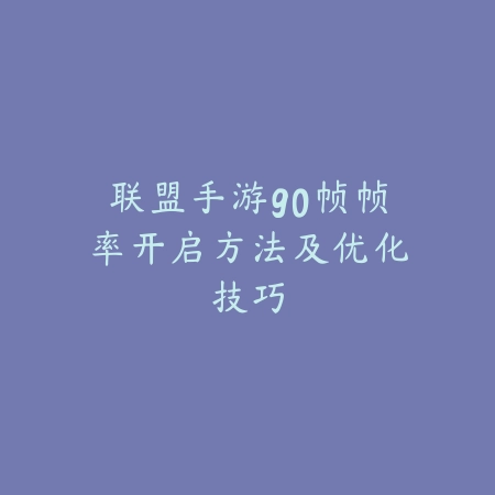 联盟手游90帧帧率开启方法及优化技巧_绿色下载网_手游资讯 联盟手游90帧帧率开启方法及优化技巧-绿色下载网