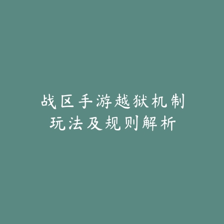 战区手游越狱机制玩法及规则解析_绿色下载网_游戏攻略_