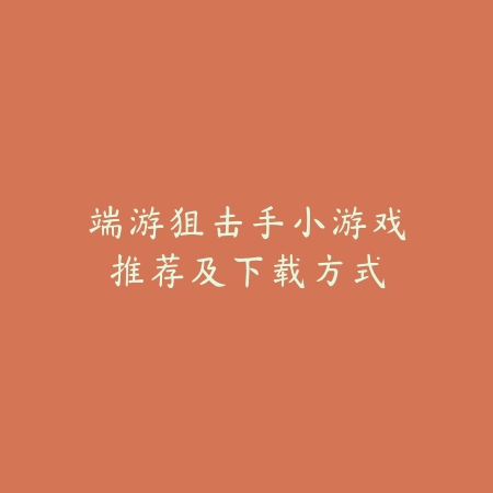端游狙击手小游戏推荐及下载方式_绿色下载网_游戏推荐 端游狙击手小游戏推荐及下载方式-绿色下载网