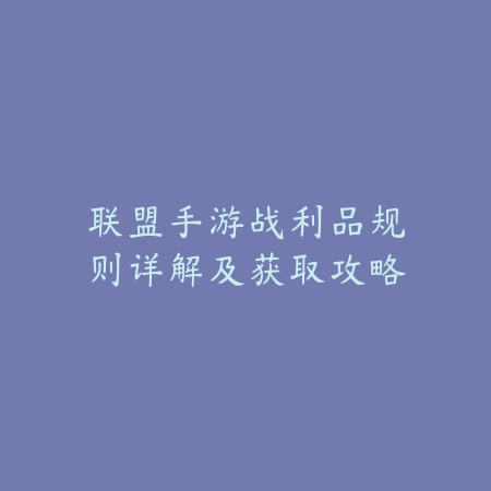 联盟手游战利品规则详解及获取攻略_绿色下载网_游戏攻略_