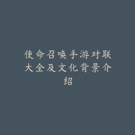 使命召唤手游对联大全及文化背景介绍_绿色下载网_手游资讯_