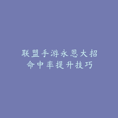 联盟手游永恩大招命中率提升技巧_绿色下载网_游戏攻略 联盟手游永恩大招命中率提升技巧-绿色下载网