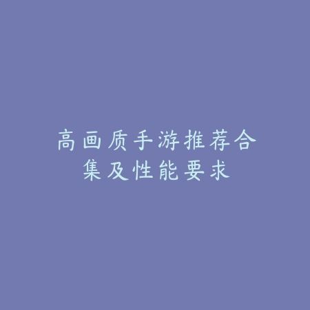 高画质手游推荐合集及性能要求_绿色下载网_游戏推荐 高画质手游推荐合集及性能要求-绿色下载网