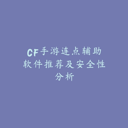 CF手游连点辅助软件推荐及安全性分析_绿色下载网_手游资讯 CF手游连点辅助软件推荐及安全性分析-绿色下载网