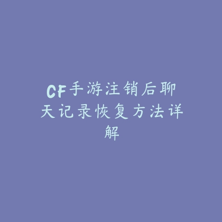 CF手游注销后聊天记录恢复方法详解_绿色下载网_手游资讯 CF手游注销后聊天记录恢复方法详解-绿色下载网