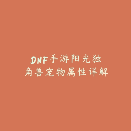 DNF手游阳光独角兽宠物属性详解_绿色下载网_游戏攻略 DNF手游阳光独角兽宠物属性详解-绿色下载网