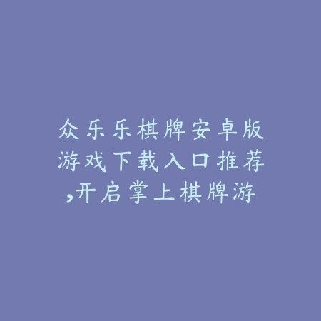 众乐乐棋牌牛元帅斗牛全新版本下载，体验真实对局与刺激比拼_绿色下载网_手游推荐_