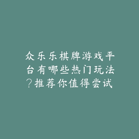 众乐乐游戏棋牌app下载推荐，内含斗地主、炸金花等经典玩法合集_绿色下载网_手游推荐_